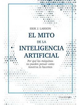 El mito de la Inteligencia Artificial: Por qué las máquinas no pueden pensar como nosotros lo hacemos