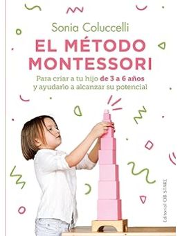 El método Montessori: Para criar a tu hijo de 3 a 6 años y ayudarlo a alcanzar su potencial