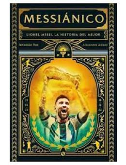 Messiánico. Lionel Messi, la historia del mejor
