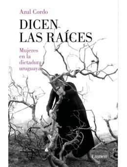 Dicen las raíces     Mujeres en la dictadura uruguaya