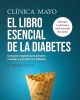 Clínica Mayo. El libro esencial de la diabetes: Una guía completa para prevenir, manejar y vivir bien con diabetes