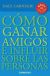 COMO GANAR AMIGOS E INFLUIR SOBRE LAS PERSONAS