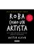 Roba como un artista     Las 10 cosas que nadie te ha dicho acerca de ser creativo